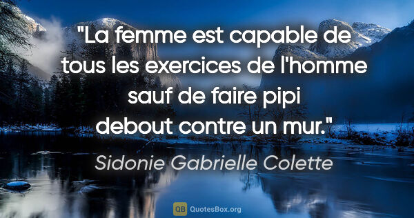 Sidonie Gabrielle Colette citation: "La femme est capable de tous les exercices de l'homme sauf de..."