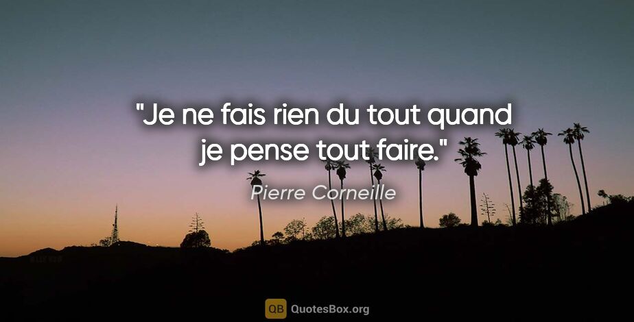 Pierre Corneille citation: "Je ne fais rien du tout quand je pense tout faire."