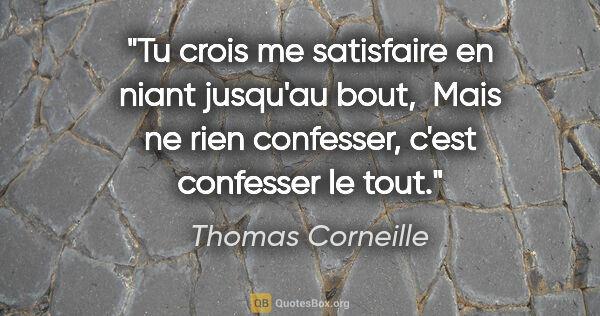 Thomas Corneille citation: "Tu crois me satisfaire en niant jusqu'au bout,  Mais ne rien..."