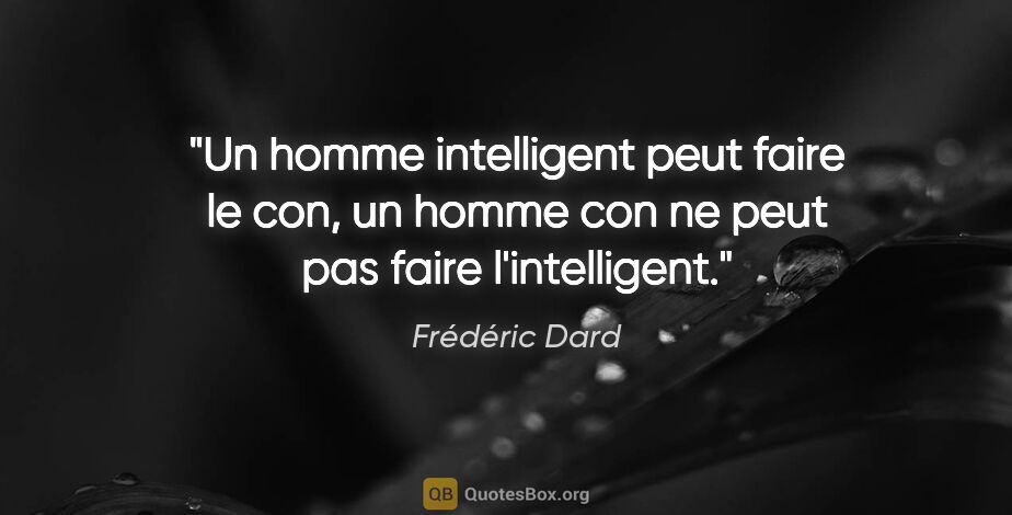 Frédéric Dard citation: "Un homme intelligent peut faire le con, un homme con ne peut..."