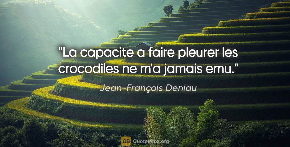 Jean-François Deniau citation: "La capacite a faire pleurer les crocodiles ne m'a jamais emu."