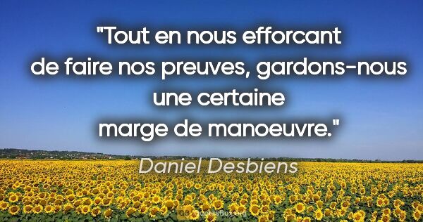 Daniel Desbiens citation: "Tout en nous efforcant de faire nos preuves, gardons-nous une..."