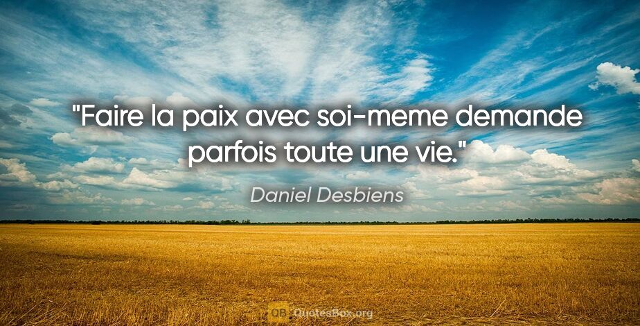 Daniel Desbiens citation: "Faire la paix avec soi-meme demande parfois toute une vie."