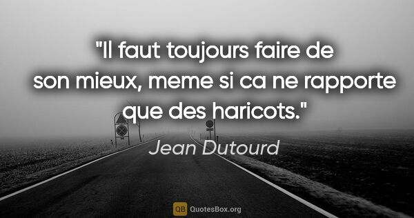 Jean Dutourd citation: "Il faut toujours faire de son mieux, meme si ca ne rapporte..."