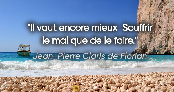 Jean-Pierre Claris de Florian citation: "Il vaut encore mieux  Souffrir le mal que de le faire."