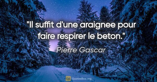 Pierre Gascar citation: "Il suffit d'une araignee pour faire respirer le beton."