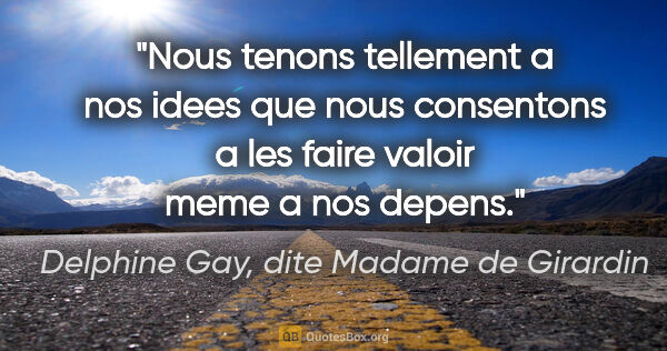 Delphine Gay, dite Madame de Girardin citation: "Nous tenons tellement a nos idees que nous consentons a les..."