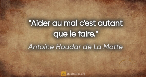Antoine Houdar de La Motte citation: "Aider au mal c'est autant que le faire."
