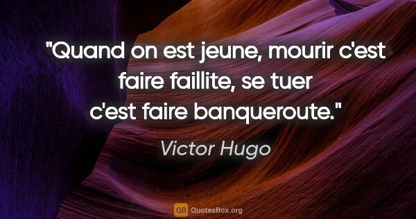 Victor Hugo citation: "Quand on est jeune, mourir c'est faire faillite, se tuer c'est..."