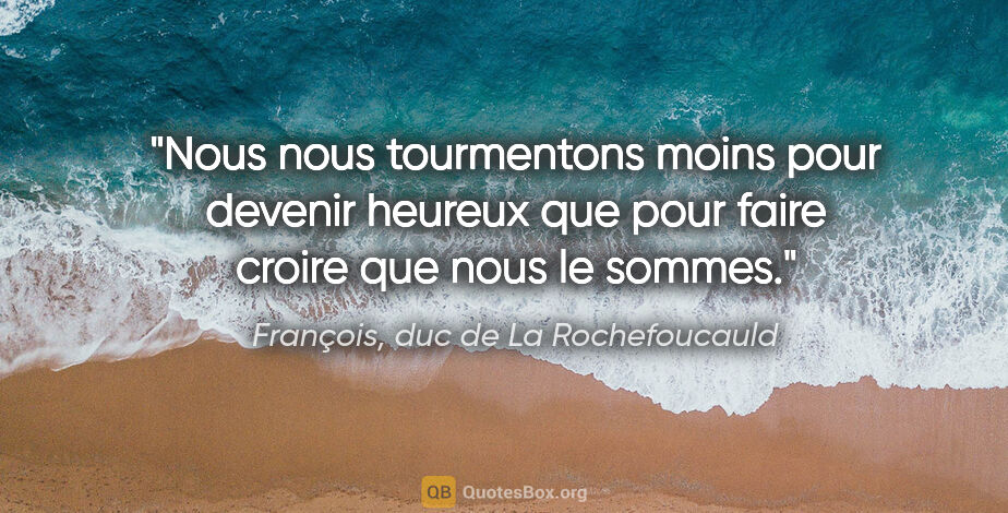 François, duc de La Rochefoucauld citation: "Nous nous tourmentons moins pour devenir heureux que pour..."