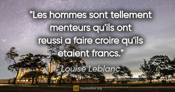 Louise Leblanc citation: "Les hommes sont tellement menteurs qu'ils ont reussi a faire..."