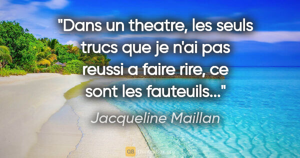 Jacqueline Maillan citation: "Dans un theatre, les seuls trucs que je n'ai pas reussi a..."