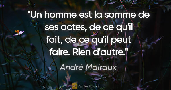 André Malraux citation: "Un homme est la somme de ses actes, de ce qu'il fait, de ce..."