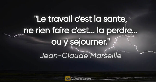 Jean-Claude Marseille citation: "Le travail c'est la sante, ne rien faire c'est... la perdre......"