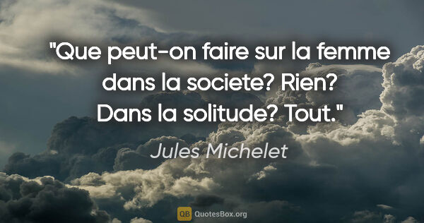 Jules Michelet citation: "Que peut-on faire sur la femme dans la societe? Rien? Dans la..."