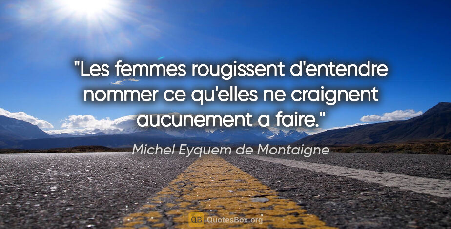 Michel Eyquem de Montaigne citation: "Les femmes rougissent d'entendre nommer ce qu'elles ne..."