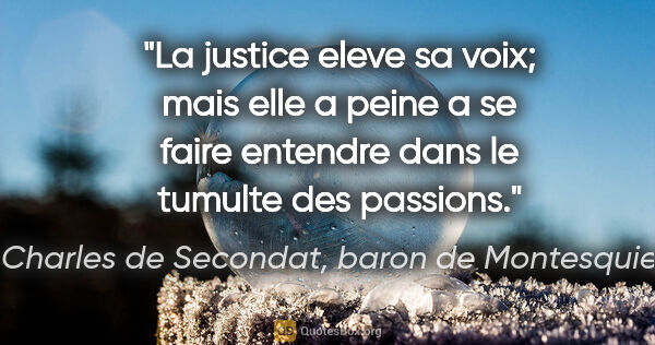 Charles de Secondat, baron de Montesquieu citation: "La justice eleve sa voix; mais elle a peine a se faire..."