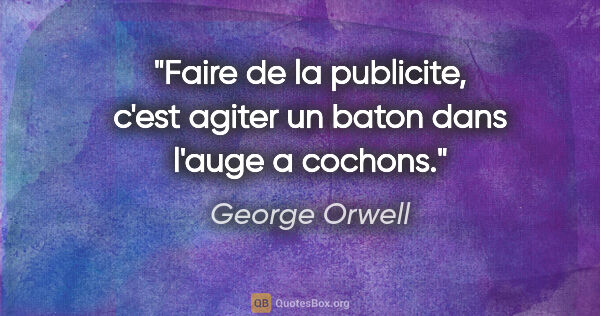 George Orwell citation: "Faire de la publicite, c'est agiter un baton dans l'auge a..."