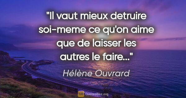 Hélène Ouvrard citation: "Il vaut mieux detruire soi-meme ce qu'on aime que de laisser..."
