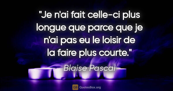 Blaise Pascal citation: "Je n'ai fait celle-ci plus longue que parce que je n'ai pas eu..."