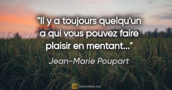 Jean-Marie Poupart citation: "Il y a toujours quelqu'un a qui vous pouvez faire plaisir en..."