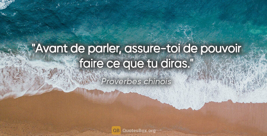 Proverbes chinois citation: "Avant de parler, assure-toi de pouvoir faire ce que tu diras."