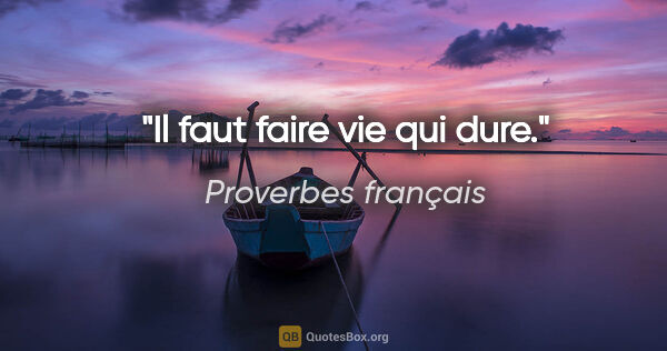 Proverbes français citation: "Il faut faire vie qui dure."