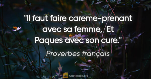 Proverbes français citation: "Il faut faire careme-prenant avec sa femme,  Et Paques avec..."
