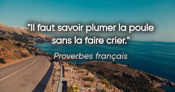 Proverbes français citation: "Il faut savoir plumer la poule sans la faire crier."