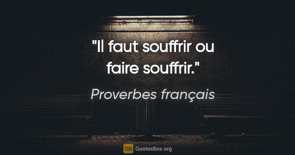 Proverbes français citation: "Il faut souffrir ou faire souffrir."