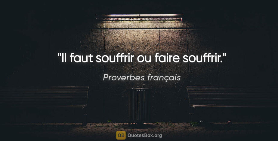 Proverbes français citation: "Il faut souffrir ou faire souffrir."
