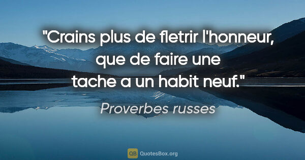 Proverbes russes citation: "Crains plus de fletrir l'honneur, que de faire une tache a un..."