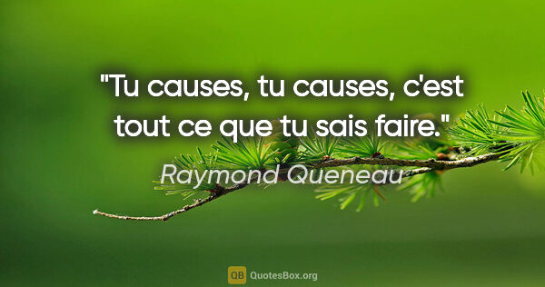 Raymond Queneau citation: "Tu causes, tu causes, c'est tout ce que tu sais faire."
