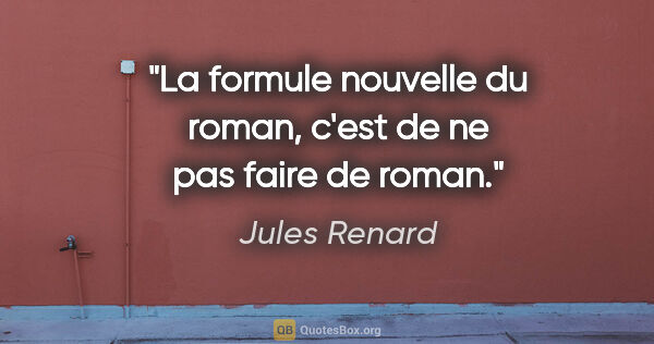 Jules Renard citation: "La formule nouvelle du roman, c'est de ne pas faire de roman."