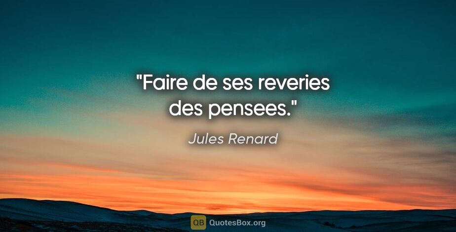 Jules Renard citation: "Faire de ses reveries des pensees."