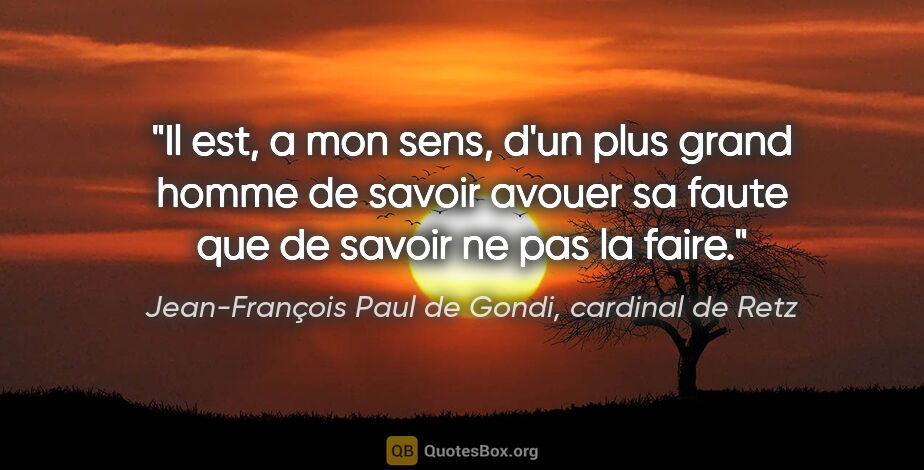 Jean-François Paul de Gondi, cardinal de Retz citation: "Il est, a mon sens, d'un plus grand homme de savoir avouer sa..."
