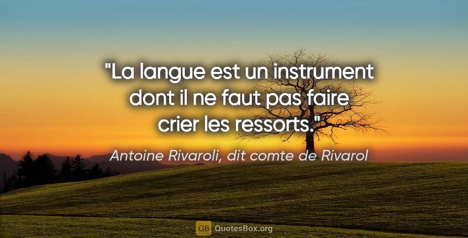 Antoine Rivaroli, dit comte de Rivarol citation: "La langue est un instrument dont il ne faut pas faire crier..."