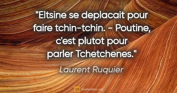 Laurent Ruquier citation: "Eltsine se deplacait pour faire tchin-tchin. - Poutine, c'est..."