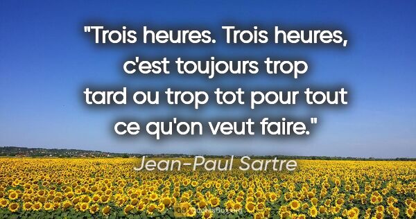 Jean-Paul Sartre citation: "Trois heures. Trois heures, c'est toujours trop tard ou trop..."
