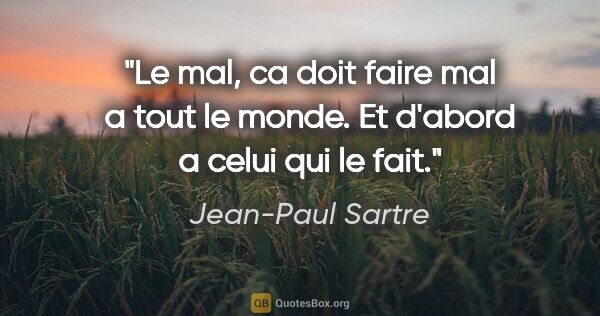 Jean-Paul Sartre citation: "Le mal, ca doit faire mal a tout le monde. Et d'abord a celui..."