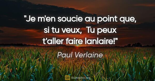 Paul Verlaine citation: "Je m'en soucie au point que, si tu veux,  Tu peux t'aller..."
