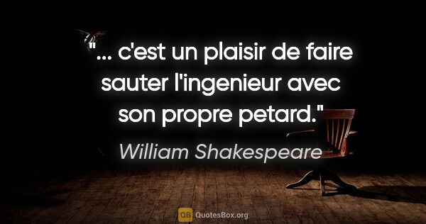 William Shakespeare citation: " c'est un plaisir de faire sauter l'ingenieur avec son propre..."