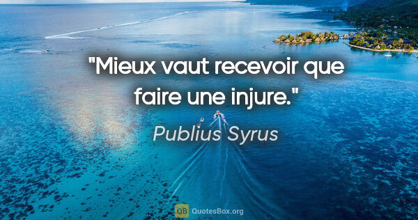 Publius Syrus citation: "Mieux vaut recevoir que faire une injure."