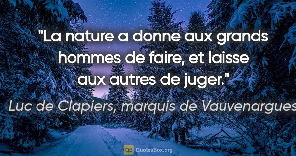 Luc de Clapiers, marquis de Vauvenargues citation: "La nature a donne aux grands hommes de faire, et laisse aux..."