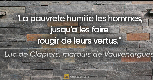 Luc de Clapiers, marquis de Vauvenargues citation: "La pauvrete humilie les hommes, jusqu'a les faire rougir de..."