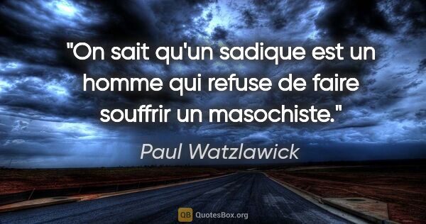 Paul Watzlawick citation: "On sait qu'un sadique est un homme qui refuse de faire..."
