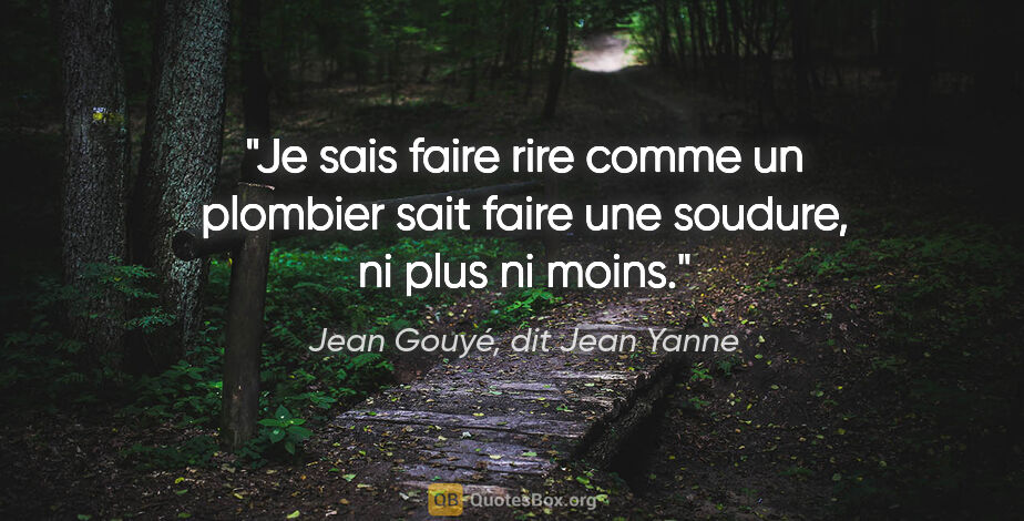 Jean Gouyé, dit Jean Yanne citation: "Je sais faire rire comme un plombier sait faire une soudure,..."