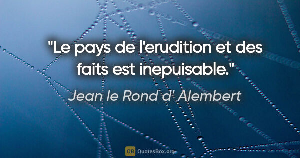 Jean le Rond d' Alembert citation: "Le pays de l'erudition et des faits est inepuisable."