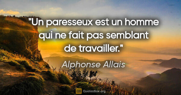Alphonse Allais citation: "Un paresseux est un homme qui ne fait pas semblant de travailler."