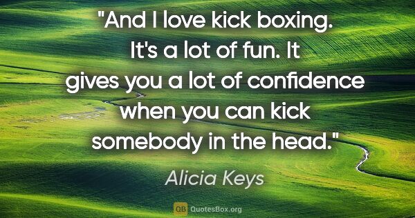 Alicia Keys quote: "And I love kick boxing. It's a lot of fun. It gives you a lot..."